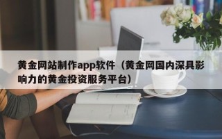 黔西南黄金网站制作app软件（黄金网国内深具影响力的黄金投资服务平台）