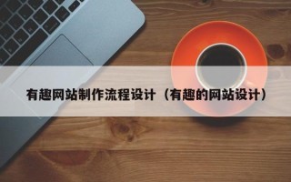 黔西南有趣网站制作流程设计（有趣的网站设计）