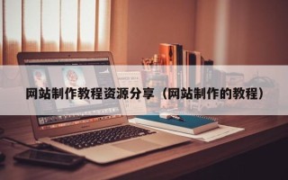黔西南网站制作教程资源分享（网站制作的教程）