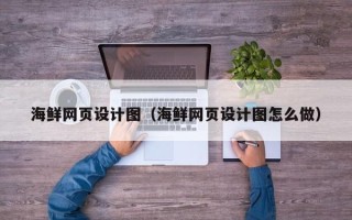 黔西南海鲜网页设计图（海鲜网页设计图怎么做）