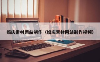 黔西南婚庆素材网站制作（婚庆素材网站制作视频）