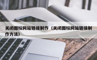黔西南关闭图标网站链接制作（关闭图标网站链接制作方法）