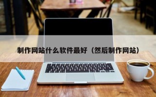 黔西南制作网站什么软件最好（然后制作网站）
