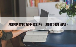 黔西南成都制作网站不做行吗（成都网站编辑）