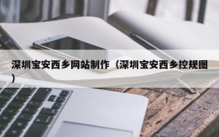 黔西南深圳宝安西乡网站制作（深圳宝安西乡控规图）