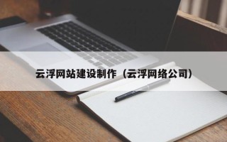 黔西南云浮网站建设制作（云浮网络公司）