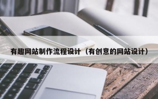 黔西南有趣网站制作流程设计（有创意的网站设计）